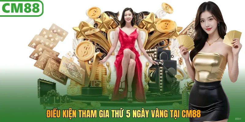 Điều kiện tham gia Thứ 5 ngày vàng tại CM88