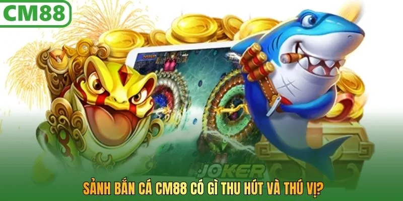 Sảnh bắn cá CM88 có gì thu hút và thú vị?